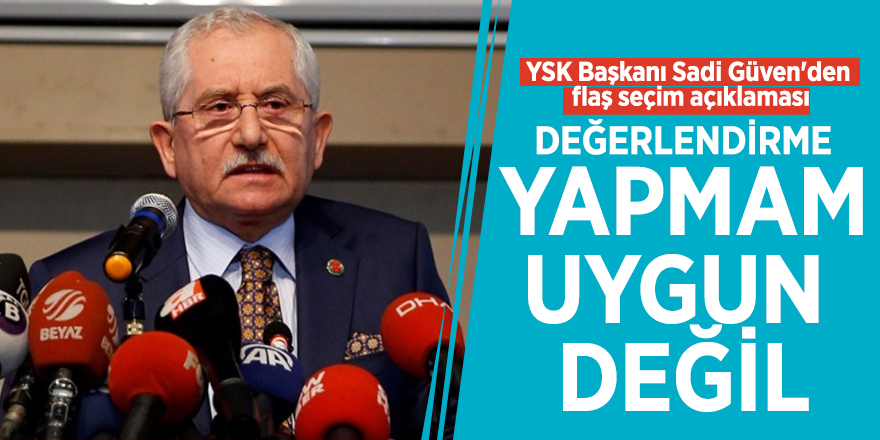 YSK Başkanı Sadi Güven'den flaş seçim açıklaması
