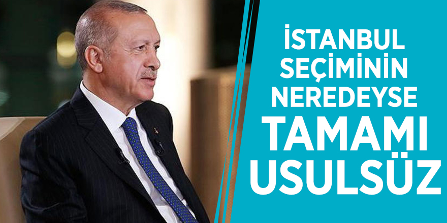 Cumhurbaşkanı Erdoğan: İstanbul seçiminin neredeyse tamamı usulsüz