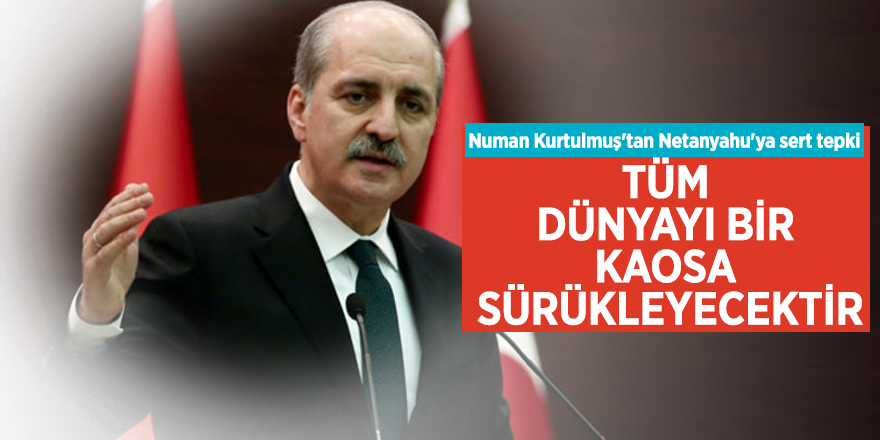 Numan Kurtulmuş'tan Netanyahu'ya sert tepki: Tüm dünyayı bir kaosa sürükleyecektir