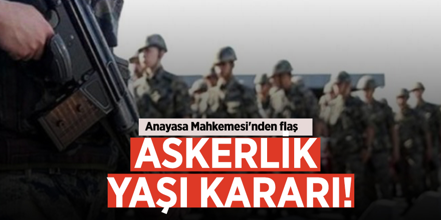 Anayasa Mahkemesi'nden flaş askerlik yaşı kararı!