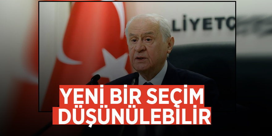 Bahçeli: Yeni bir seçim düşünülebilir