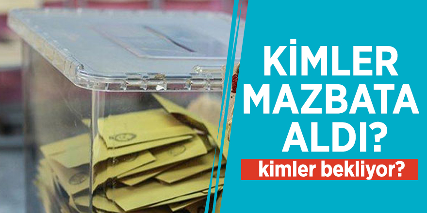 Kimler mazbata aldı, kimler bekliyor?