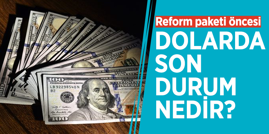 Reform paketi öncesi dolarda son durum