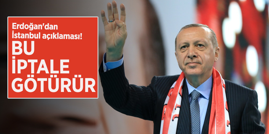Erdoğan'dan İstanbul açıklaması! Bu iptale götürür