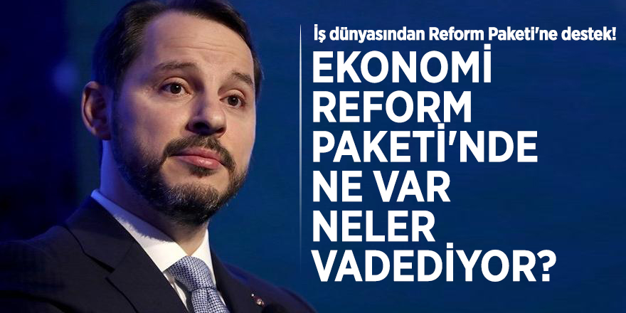 İş dünyasından Reform Paketi'ne destek! Ekonomi Reform Paketi'nde ne var, neler vadediyor?