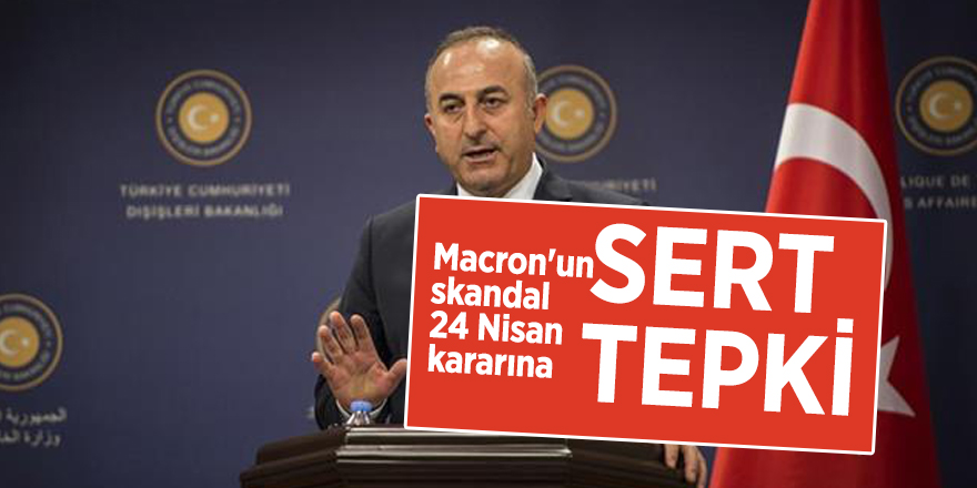Çavuşoğlu'ndan Macron'un skandal 24 Nisan kararına sert tepki