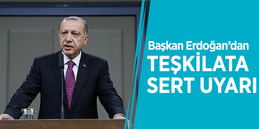 Başkan Erdoğan’dan teşkilata sert uyarı