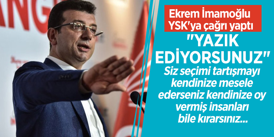 Ekrem İmamoğlu YSK'ya çağrı yaptı: "Yazık ediyorsunuz"