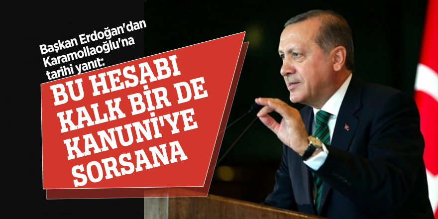 Başkan Erdoğan'dan Karamollaoğlu'na tarihi yanıt: Bu hesabı kalk bir de Kanuni'ye sorsana