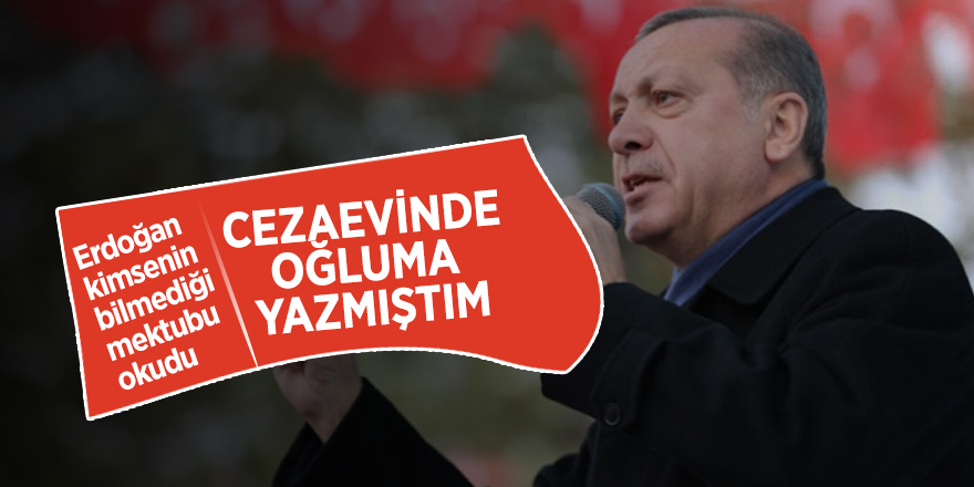 Erdoğan kimsenin bilmediği mektubu okudu: Cezaevinde oğluma yazmıştım