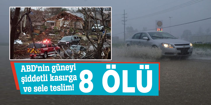 ABD'nin güneyi şiddetli kasırga ve sele teslim! 8 ölü