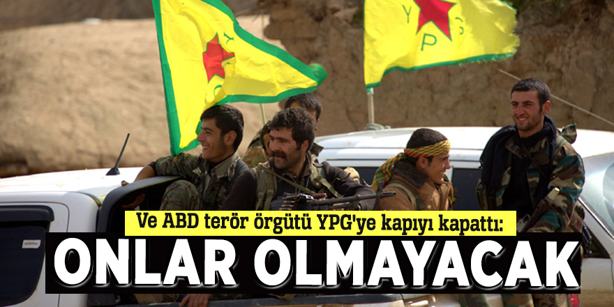 Ve ABD terör örgütü YPG'ye kapıyı kapattı: Onlar olmayacak