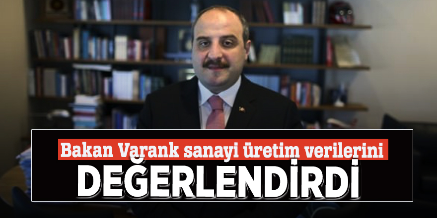 Bakan Varank sanayi üretim verilerini değerlendirdi