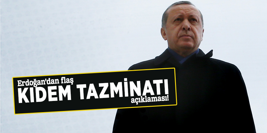 Erdoğan'dan flaş kıdem tazminatı açıklaması!