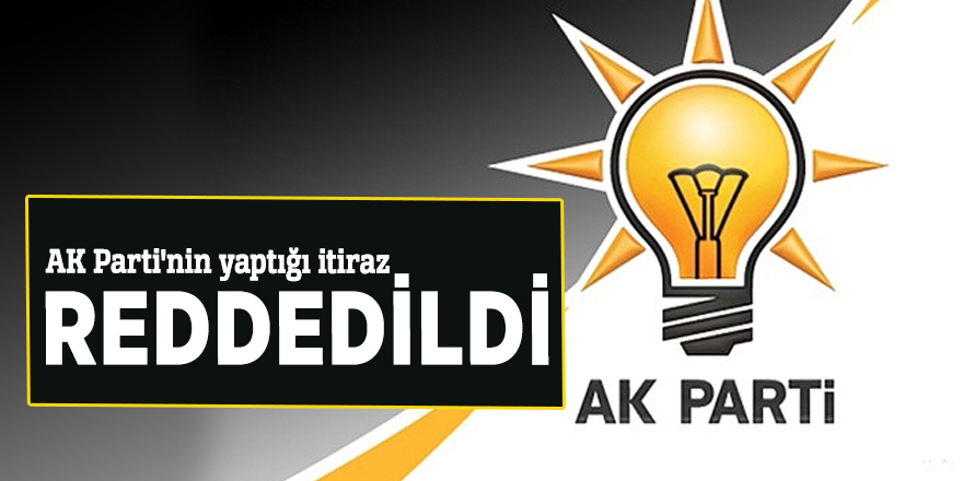 AK Parti'nin yaptığı itiraz reddedildi