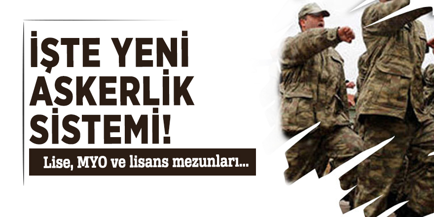 İşte yeni askerlik sistemi! Lise, MYO ve lisans mezunları...