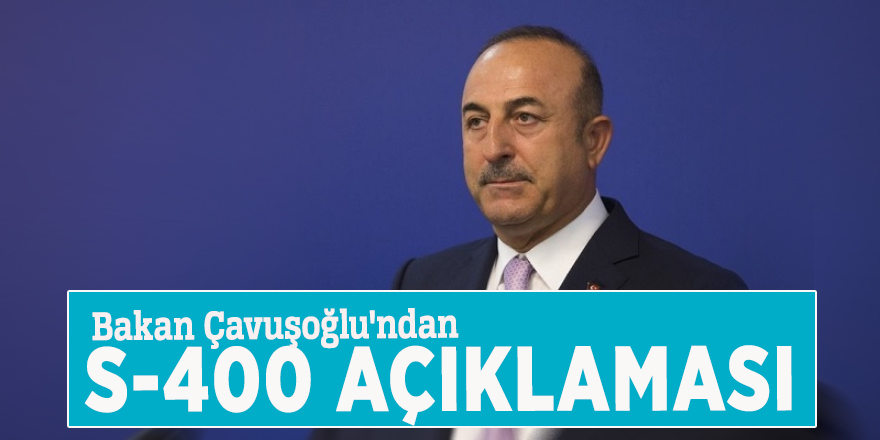 Bakan Çavuşoğlu'ndan S-400 açıklaması