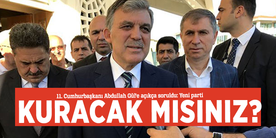 11. Cumhurbaşkanı Abdullah Gül'e açıkça soruldu: Yeni parti kuracak mısınız?