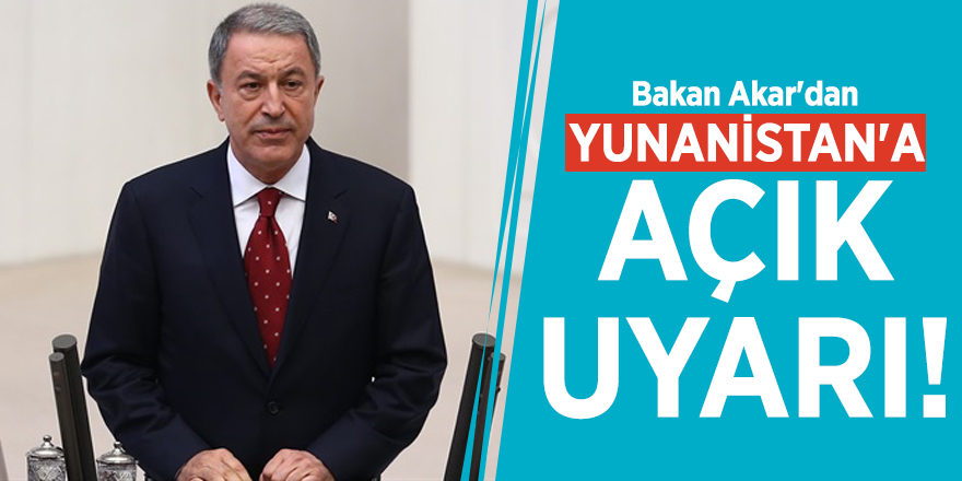Bakan Akar'dan Yunanistan'a açık uyarı!