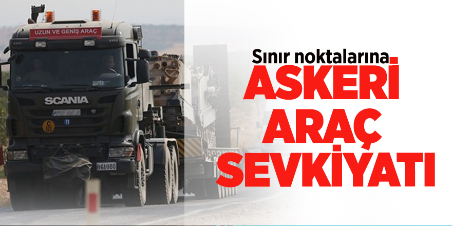Sınır noktalarına askeri araç sevkiyatı