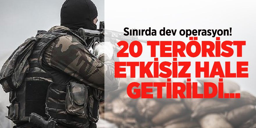 Sınırda dev operasyon! 20 terörist etkisiz hale getirildi...