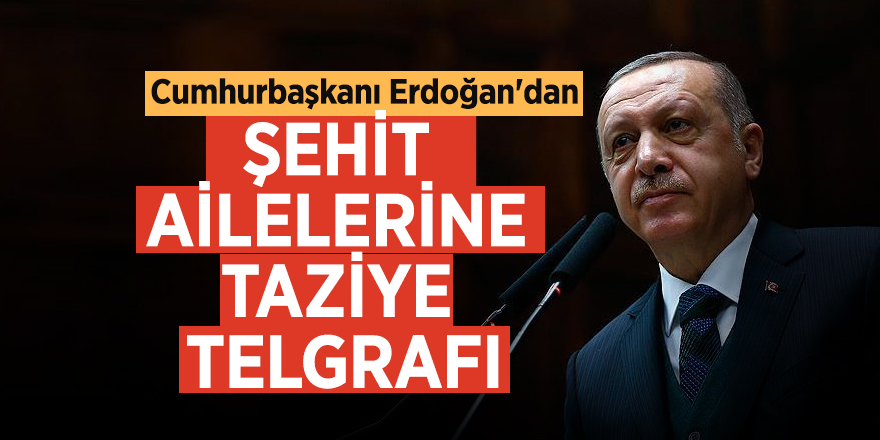 Cumhurbaşkanı Erdoğan'dan şehit ailelerine taziye telgrafı