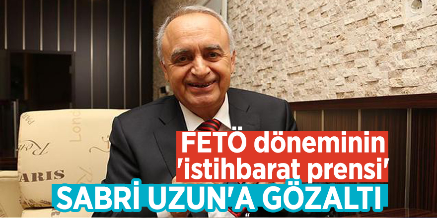 FETÖ döneminin 'istihbarat prensi' Sabri Uzun'a gözaltı