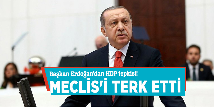 Başkan Erdoğan'dan HDP tepkisi! Meclis'i terk etti