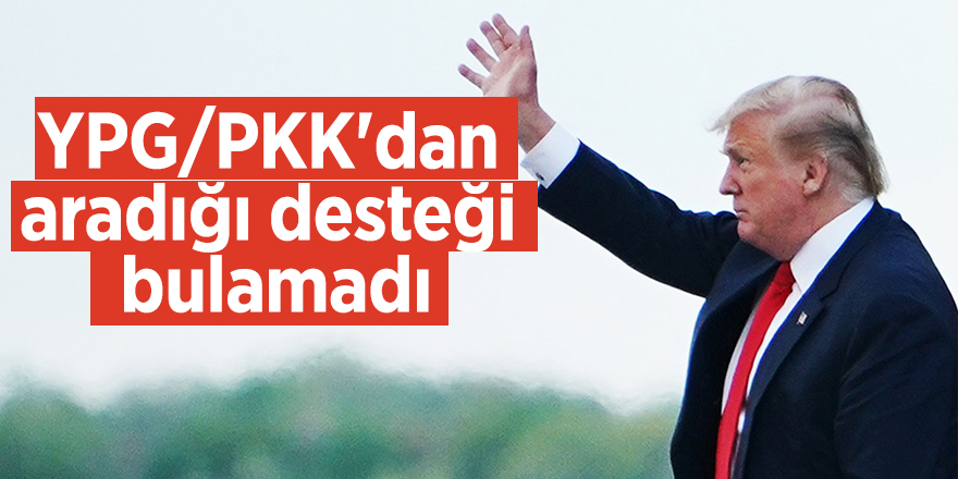 Trump YPG/PKK'dan aradığı desteği bulamadı