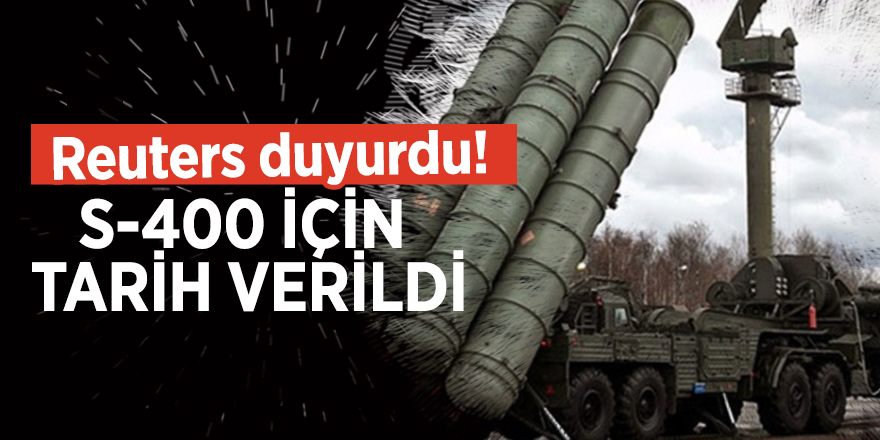 Reuters duyurdu! S-400 için tarih verildi