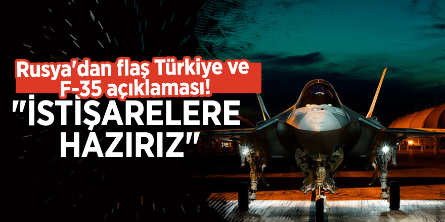 Rusya'dan flaş Türkiye ve F-35 açıklaması! "İstişarelere hazırız"
