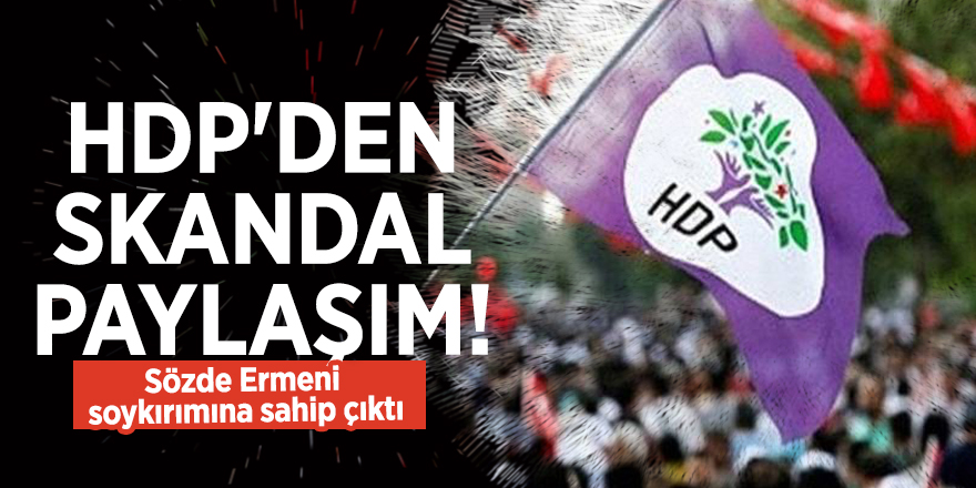 HDP'den skandal paylaşım! Sözde Ermeni soykırımına sahip çıktı