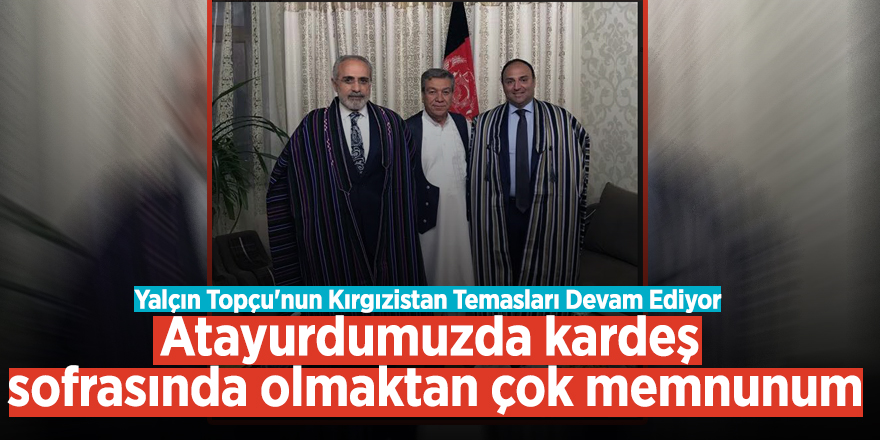 Yalçın Topçu'nun Kırgızistan Temasları Devam Ediyor