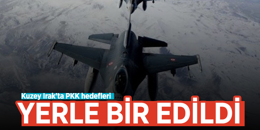 Kuzey Irak'ta PKK hedefleri yerle bir edildi