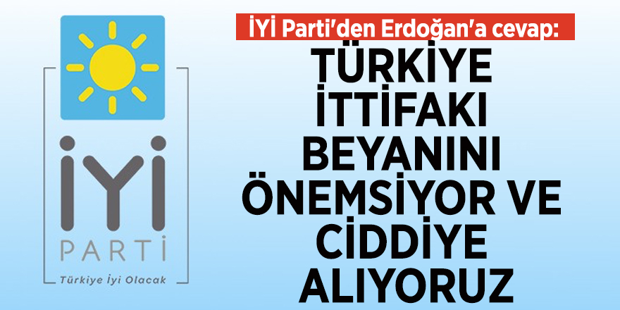 İYİ Parti'den Erdoğan'a cevap: "Türkiye ittifakı beyanını önemsiyor ve ciddiye alıyoruz"