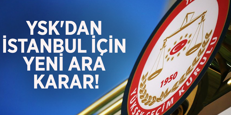 YSK'dan İstanbul için yeni ara karar!