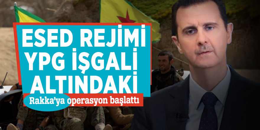 Esed rejimi, YPG işgali altındaki Rakka'ya operasyon başlattı
