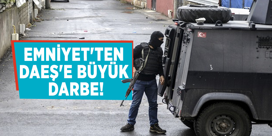 Emniyet'ten DAEŞ'e büyük darbe!