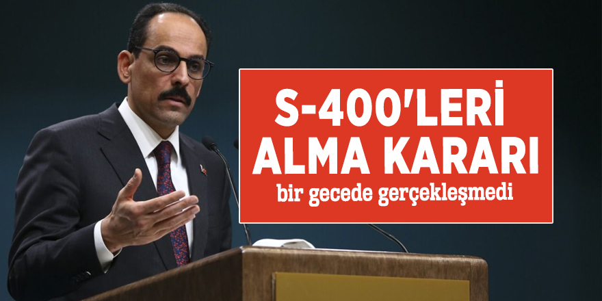 İbrahim Kalın: "S-400'leri alma kararı bir gecede gerçekleşmedi"