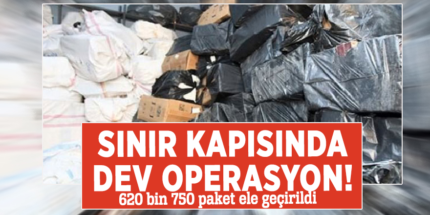 Sınır kapısında dev operasyon! 620 bin 750 paket ele geçirildi