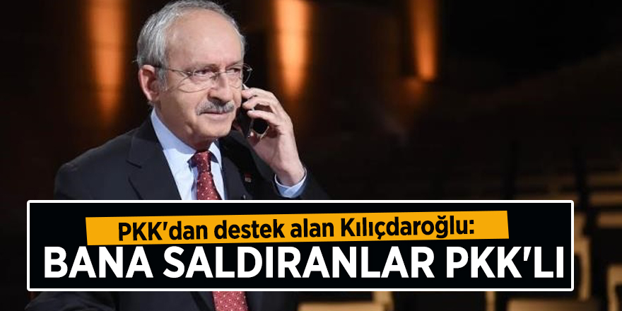 PKK'dan destek alan Kılıçdaroğlu: Bana saldıranlar PKK'lı