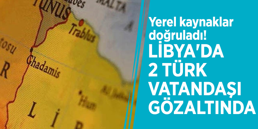 Yerel kaynaklar doğruladı! Libya'da 2 Türk vatandaşı gözaltında