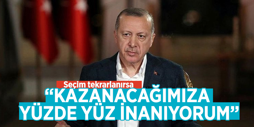 Başkan Erdoğan: "Seçim tekrarlanırsa kazanacağımıza yüzde yüz inanıyorum"