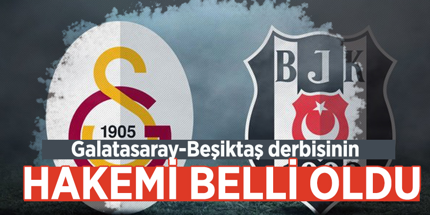 Galatasaray-Beşiktaş derbisinin hakemi belli oldu