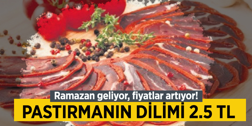 Ramazan geliyor, fiyatlar artıyor! Pastırmanın dilimi 2.5 TL...