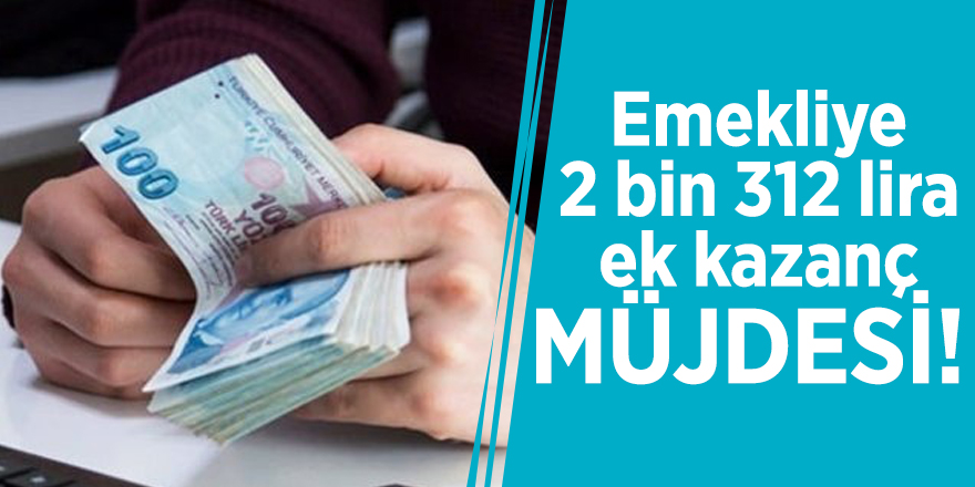 Emekliye 2 bin 312 lira ek kazanç müjdesi!