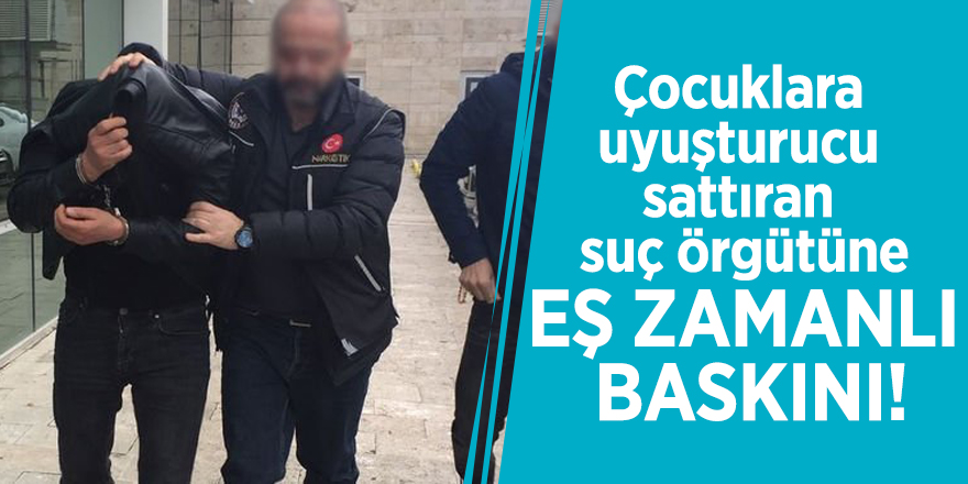 Çocuklara uyuşturucu sattıran suç örgütüne eş zamanlı baskını!