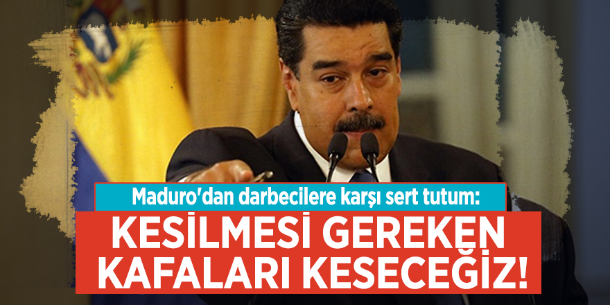 Maduro'dan darbecilere karşı sert tutum: Kesilmesi gereken kafaları keseceğiz!
