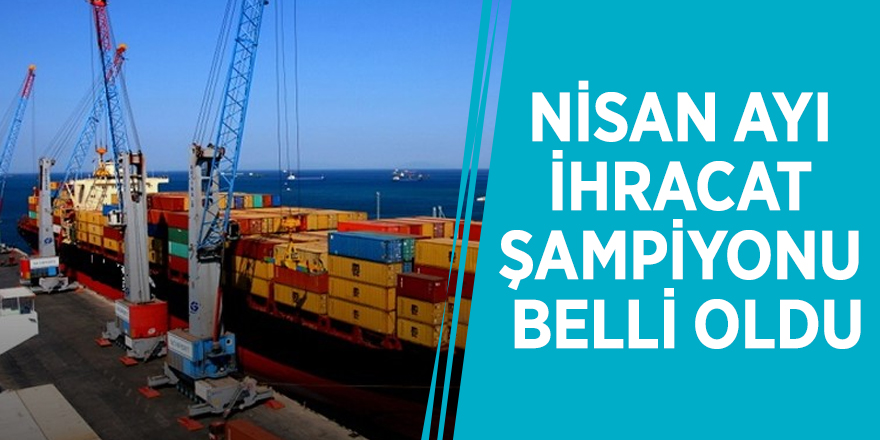 Nisan ayı ihracat şampiyonu belli oldu