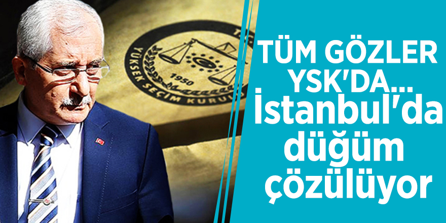 Tüm gözler YSK'da... İstanbul'da düğüm çözülüyor